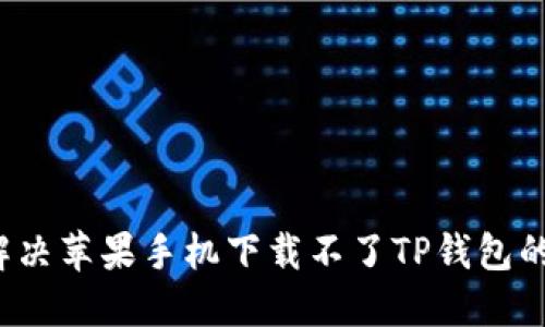 如何解决苹果手机下载不了TP钱包的问题？