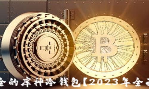 
如何选择安全的库神冷钱包？2023年全面评测与排名
