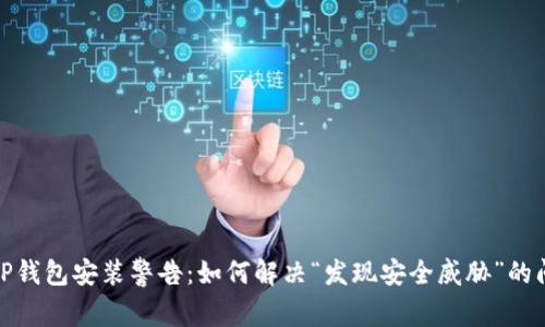 : TP钱包安装警告：如何解决“发现安全威胁”的问题