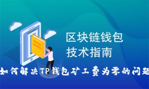 如何解决TP钱包矿工费为零的问题