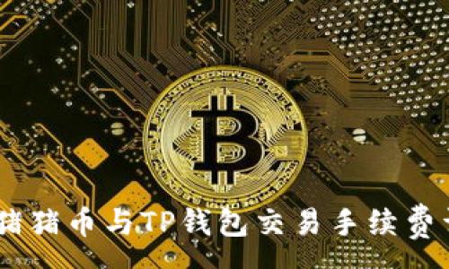 :
pig猪猪币与TP钱包交易手续费详解