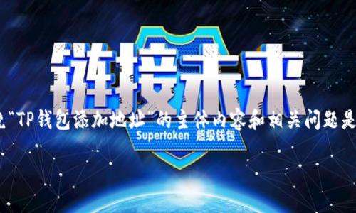 撰写一个详细的文章，包括、关键词、以及围绕“TP钱包添加地址”的主体内容和相关问题是一个相对复杂的任务。以下是一个示例框架：

如何在TP钱包中添加地址：一步一步的指导