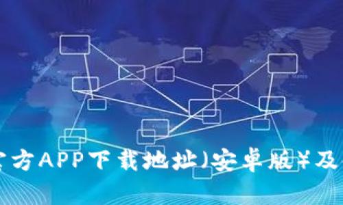 比特币官方APP下载地址（安卓版）及使用指南