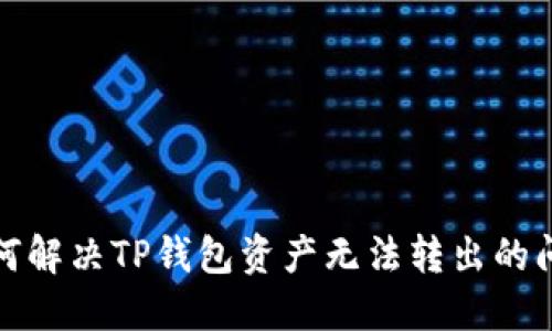 如何解决TP钱包资产无法转出的问题