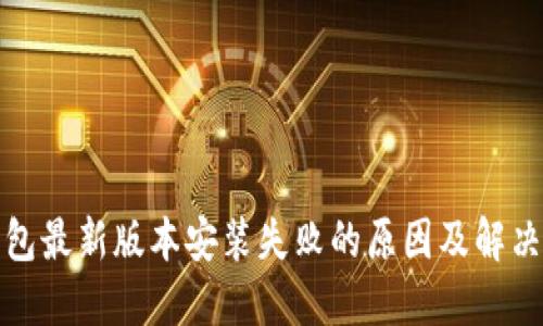 TP钱包最新版本安装失败的原因及解决方案