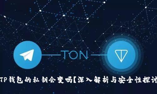 TP钱包的私钥会变吗？深入解析与安全性探讨