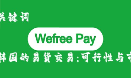 思考与关键词

:
派币在韩国的易货交易：可行性与市场分析