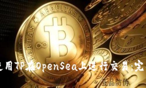 如何使用TP在OpenSea上进行交易：完整指南