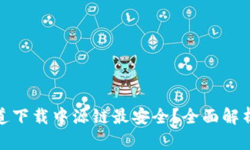 哪个渠道下载中源链最安全？全面解析与比较