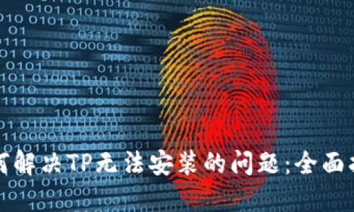 如何解决TP无法安装的问题：全面指南